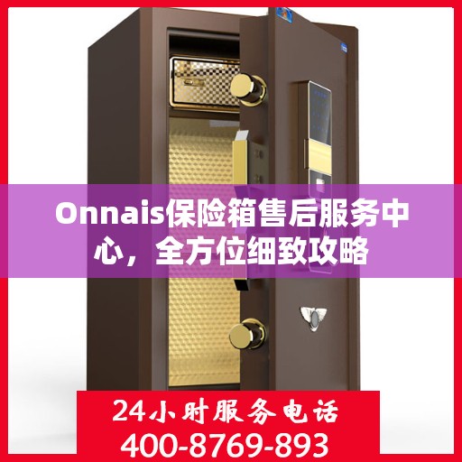 Onnais保险箱售后服务中心，全方位细致攻略
