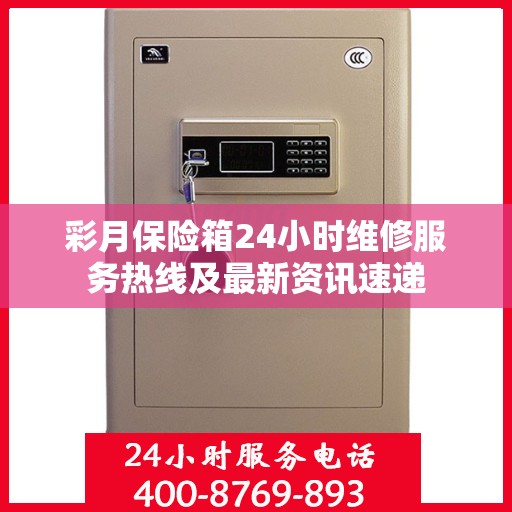 彩月保险箱24小时维修服务热线及最新资讯速递