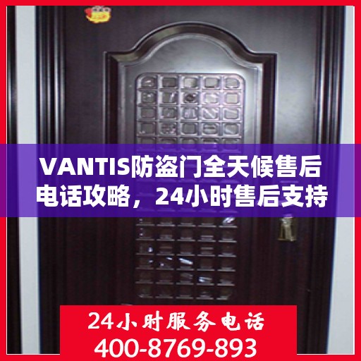VANTIS防盗门全天候售后电话攻略，24小时售后支持，细致全面的服务体验