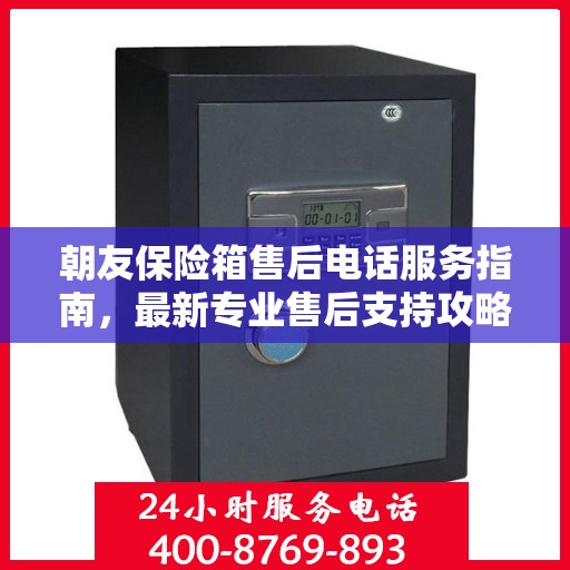 朝友保险箱售后电话服务指南，最新专业售后支持攻略