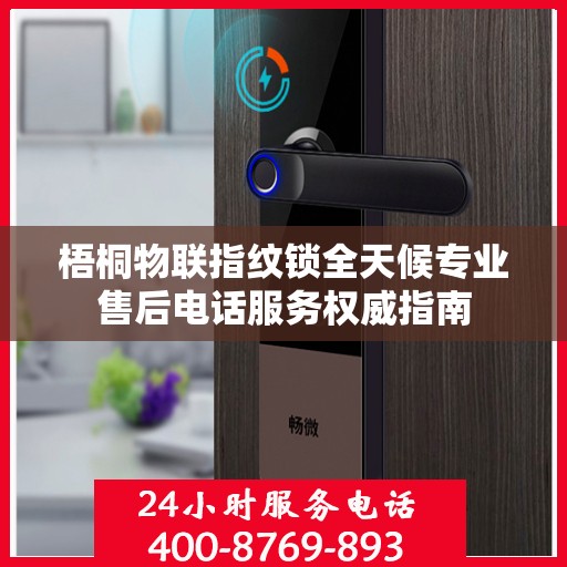 梧桐物联指纹锁全天候专业售后电话服务权威指南