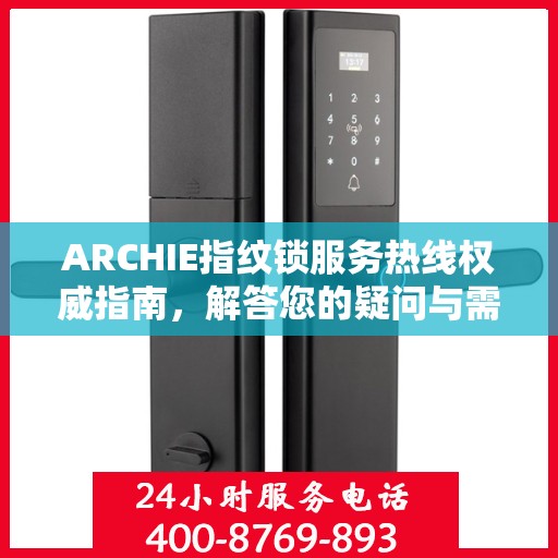 ARCHIE指纹锁服务热线权威指南，解答您的疑问与需求