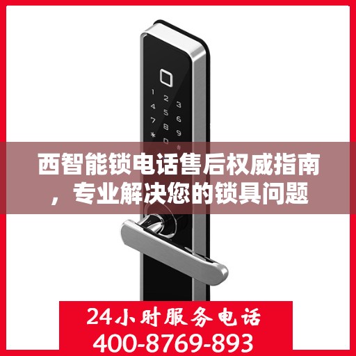 西智能锁电话售后权威指南，专业解决您的锁具问题