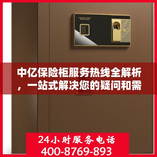 中亿保险柜服务热线全解析，一站式解决您的疑问和需求