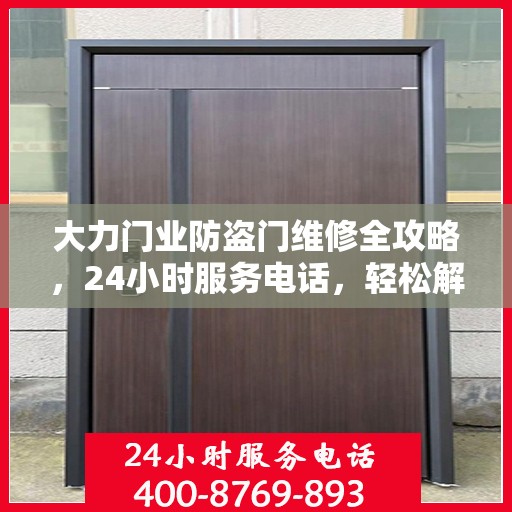 大力门业防盗门维修全攻略，24小时服务电话，轻松解决您的维修需求