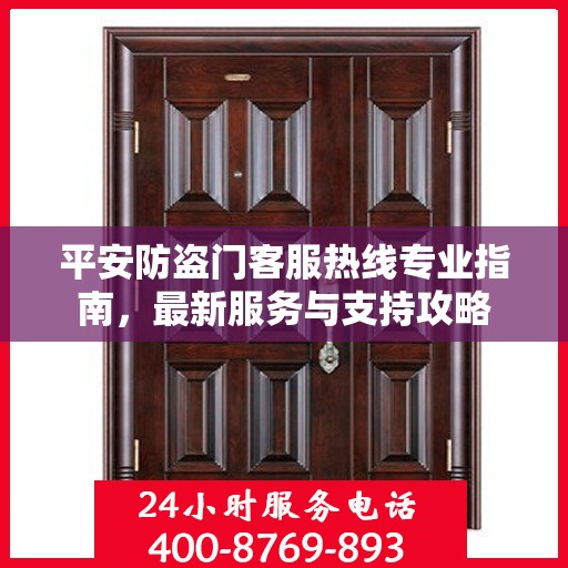 平安防盗门客服热线专业指南，最新服务与支持攻略