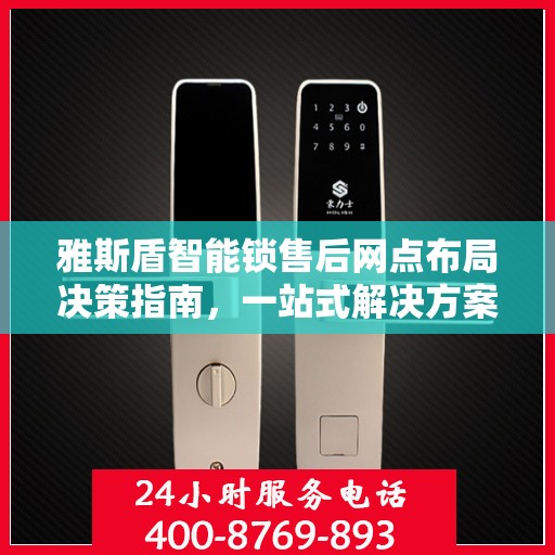 雅斯盾智能锁售后网点布局决策指南，一站式解决方案助力无忧服务布局