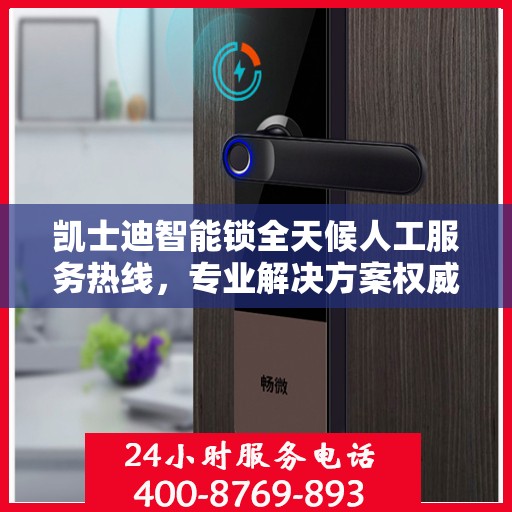 凯士迪智能锁全天候人工服务热线，专业解决方案权威指南