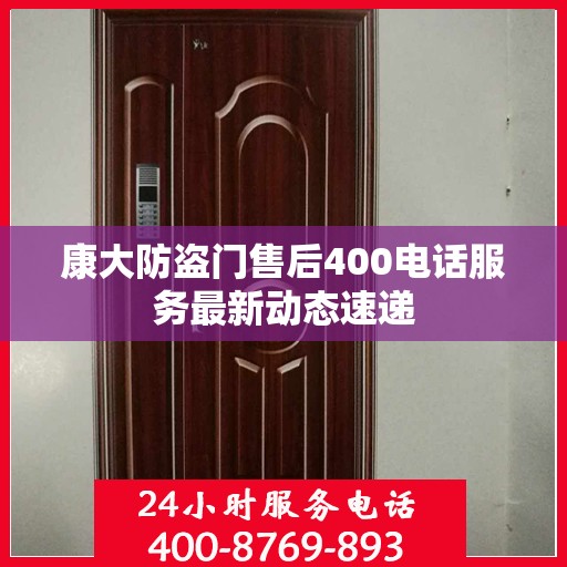康大防盗门售后400电话服务最新动态速递