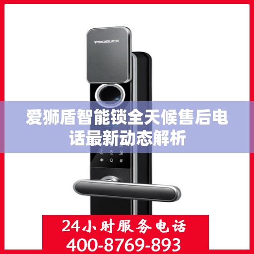 爱狮盾智能锁全天候售后电话最新动态解析