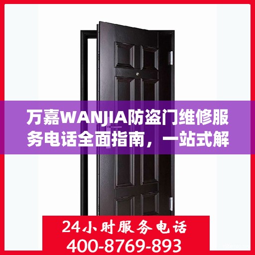 万嘉WANJIA防盗门维修服务电话全面指南，一站式解决您的维修需求