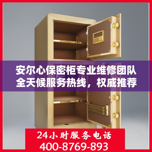 安尔心保密柜专业维修团队全天候服务热线，权威推荐最新维修电话！