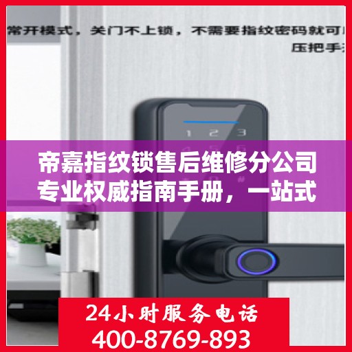 帝嘉指纹锁售后维修分公司专业权威指南手册，一站式服务解析