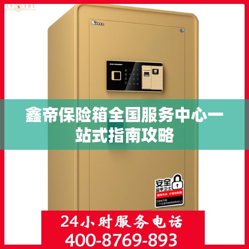 鑫帝保险箱全国服务中心一站式指南攻略