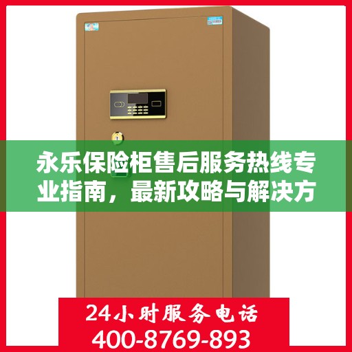 永乐保险柜售后服务热线专业指南，最新攻略与解决方案