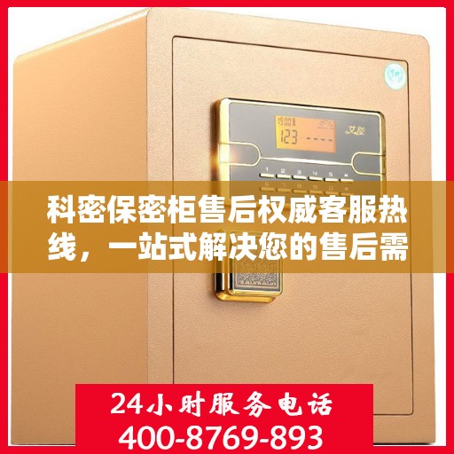 科密保密柜售后权威客服热线，一站式解决您的售后需求！