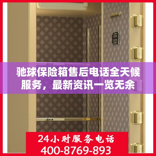驰球保险箱售后电话全天候服务，最新资讯一览无余