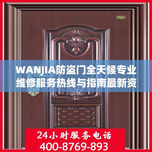WANJIA防盗门全天候专业维修服务热线与指南最新资讯