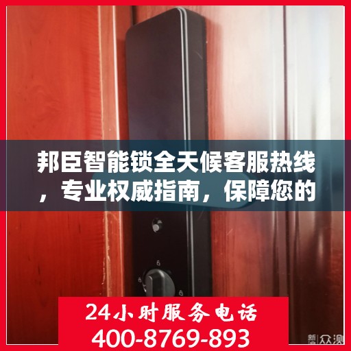 邦臣智能锁全天候客服热线，专业权威指南，保障您的安全锁事无忧