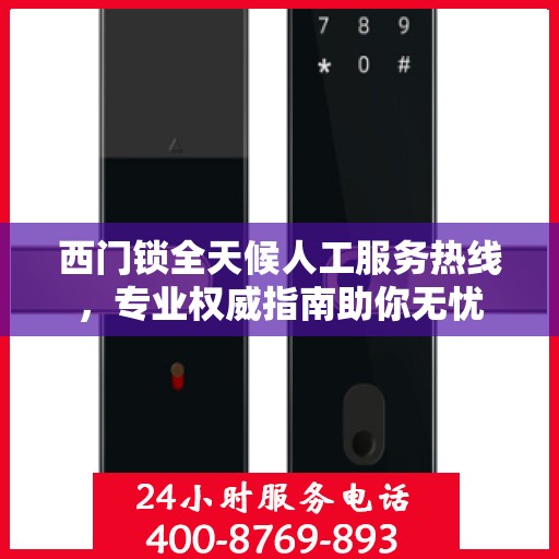 西门锁全天候人工服务热线，专业权威指南助你无忧