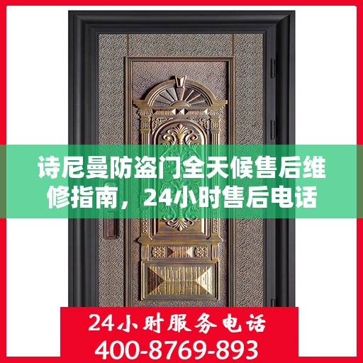 诗尼曼防盗门全天候售后维修指南，24小时售后电话全解析