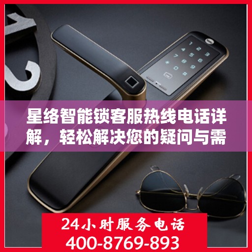 星络智能锁客服热线电话详解，轻松解决您的疑问与需求