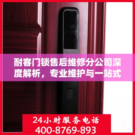 耐客门锁售后维修分公司深度解析，专业维护与一站式服务体验