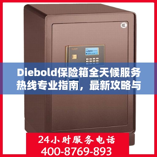 Diebold保险箱全天候服务热线专业指南，最新攻略与应急支持
