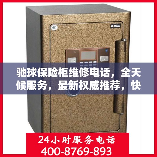 驰球保险柜维修电话，全天候服务，最新权威推荐，快速解决您的安全锁事问题！