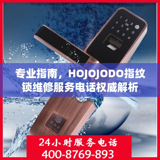 专业指南，HOJOJODO指纹锁维修服务电话权威解析
