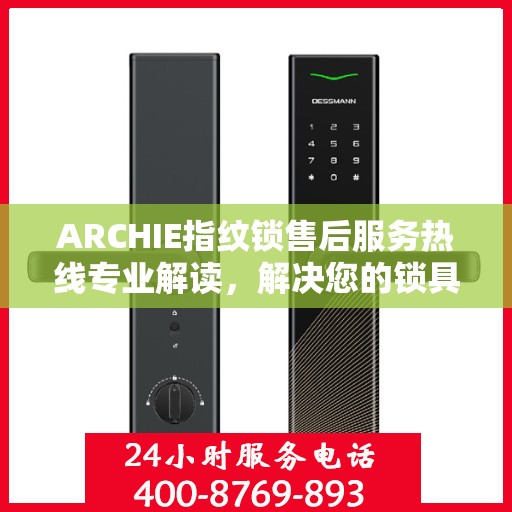 ARCHIE指纹锁售后服务热线专业解读，解决您的锁具问题，贴心服务保障您的安全需求