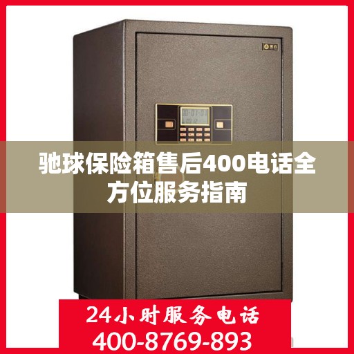 驰球保险箱售后400电话全方位服务指南