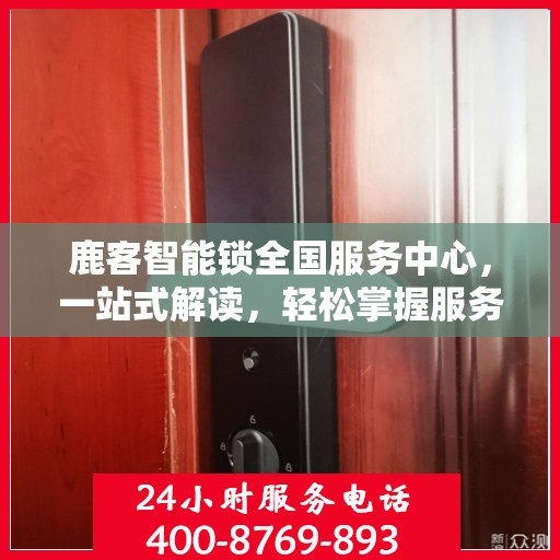 鹿客智能锁全国服务中心，一站式解读，轻松掌握服务细节