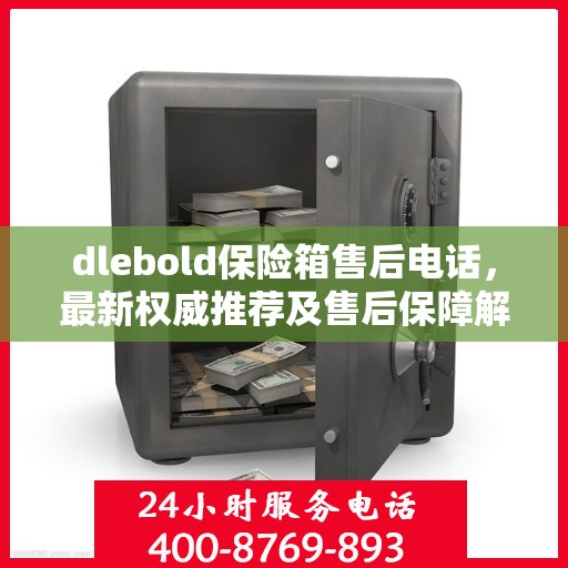 dlebold保险箱售后电话，最新权威推荐及售后保障解析