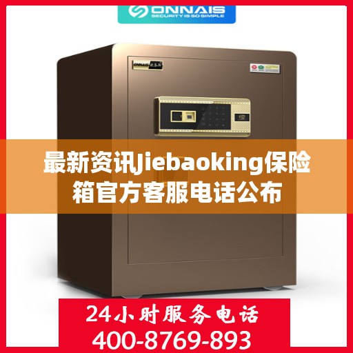 最新资讯Jiebaoking保险箱官方客服电话公布