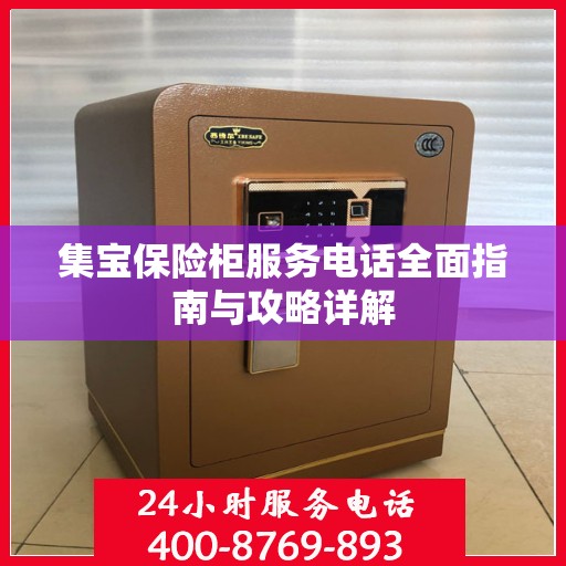 集宝保险柜服务电话全面指南与攻略详解