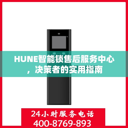 HUNE智能锁售后服务中心，决策者的实用指南