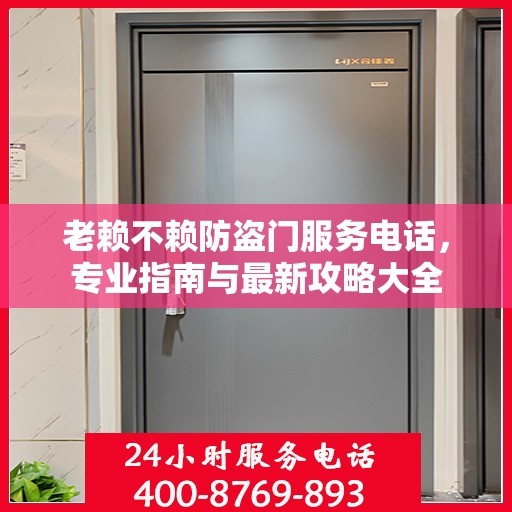 老赖不赖防盗门服务电话，专业指南与最新攻略大全