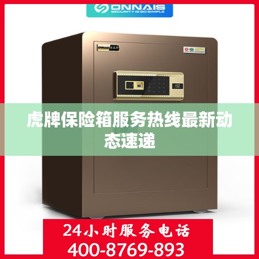 虎牌保险箱服务热线最新动态速递