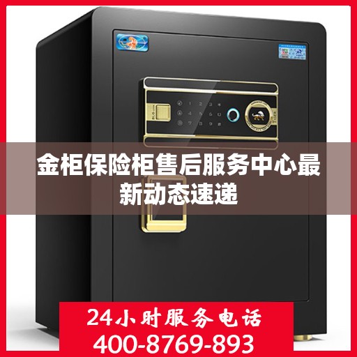 金柜保险柜售后服务中心最新动态速递