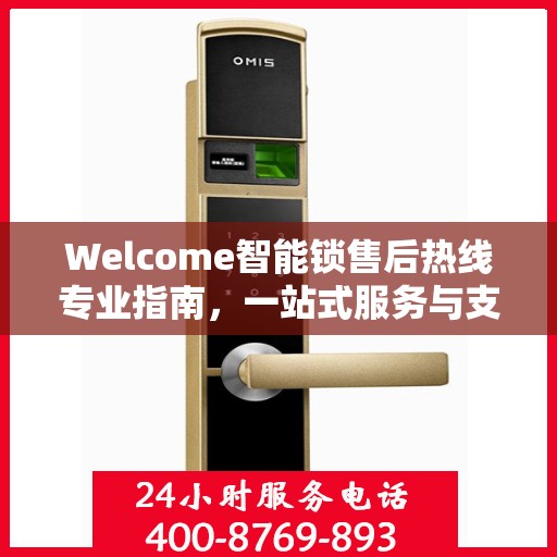 Welcome智能锁售后热线专业指南，一站式服务与支持