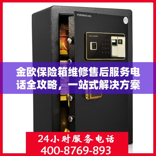 金欧保险箱维修售后服务电话全攻略，一站式解决方案，让您无忧售后