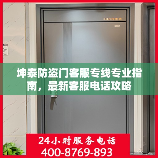 坤泰防盗门客服专线专业指南，最新客服电话攻略