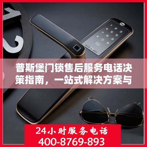普斯堡门锁售后服务电话决策指南，一站式解决方案与联系方式全解析