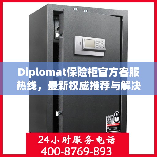 Diplomat保险柜官方客服热线，最新权威推荐与解决方案