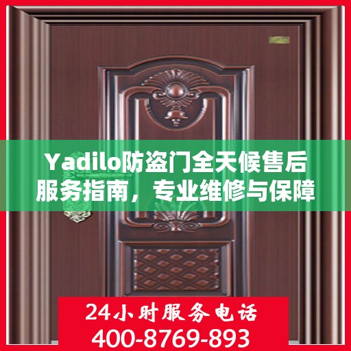 Yadilo防盗门全天候售后服务指南，专业维修与保障攻略