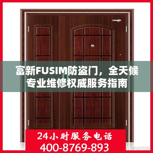 富新FUSIM防盗门，全天候专业维修权威服务指南