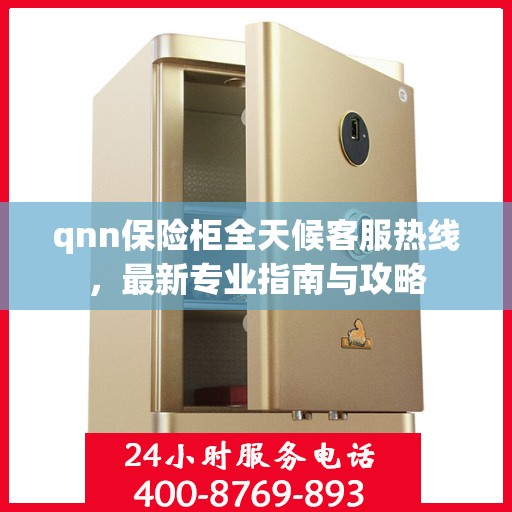 qnn保险柜全天候客服热线，最新专业指南与攻略