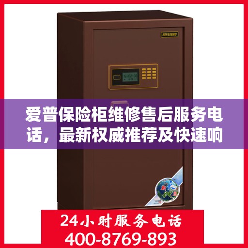 爱普保险柜维修售后服务电话，最新权威推荐及快速响应服务指南