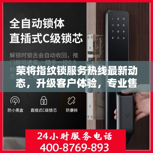 荣将指纹锁服务热线最新动态，升级客户体验，专业售后无忧
